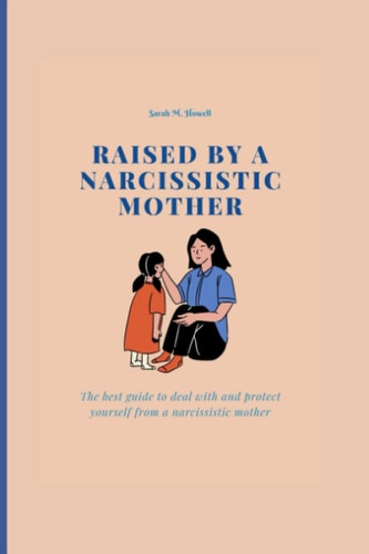 RAISED BY A NARCISSISTIC MOTHER: The best guide to deal with and protect yourself from a narcissistic mother.