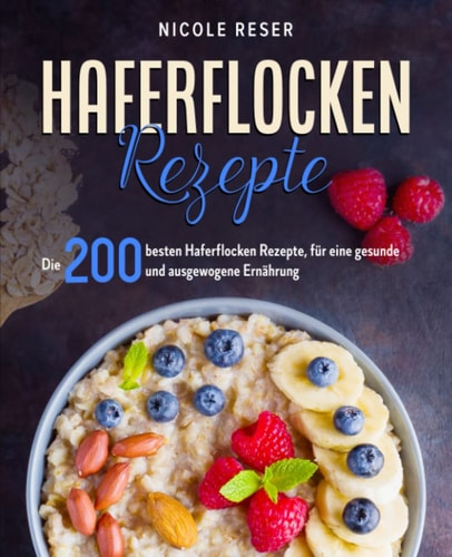 Haferflocken Rezepte: Die 200 besten Haferflocken Rezepte, für eine gesunde und ausgewogene Ernährung. (German Edition)