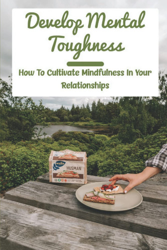 Develop Mental Toughness: How To Cultivate Mindfulness In Your Relationships