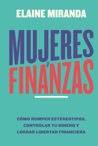 Mujeres y Finanzas: Cómo romper estereotipos, controlar tu dinero y lograr libertad financiera (Spanish Edition)