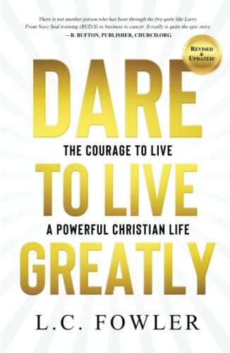 Dare to Live Greatly: The Courage to Live a Powerful Christian Life (Do You Have Daring Courage To Become Strong in Faith Today? Real Stories Comparing Christian Living Like a Navy Seal in Training)