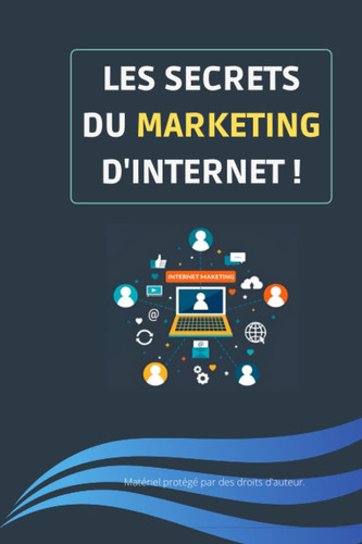 Les secrets du marketing D'internet: Livre pour apprendre les secrets du Marketing sur Internet | Pour suivre les solutions et astuces afin de générer ... passifs sur internet. (French Edition)