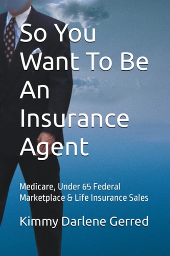 So You Want To Be An Insurance Agent: Medicare, Under 65 Federal Marketplace & Life Insurance Sales