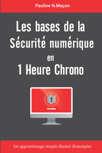 Les bases de la sécurité numérique en 1 heure chrono: Un apprentissage simple illustré d'exemples | Guide pour débutants | Les fondamentaux de la sécurité sur Internet (French Edition)