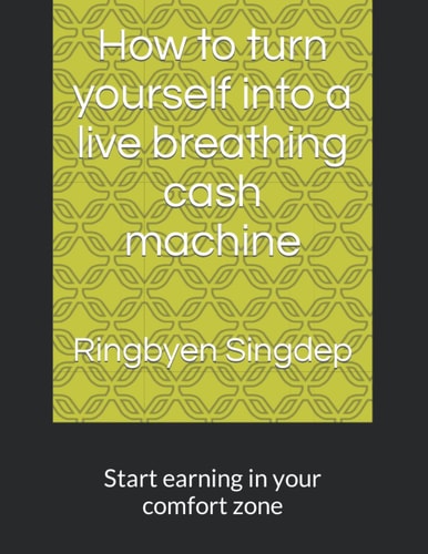 How to turn yourself into a live breathing cash machine: Start earning in your comfort zone