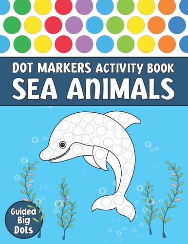 Dot Markers Activity Book: Sea Animals: Easy Guided Big Dots | Do A Dot Page A Day Ocean Books For Toddlers Ages 3-5 | Colour Pen Books For Kids