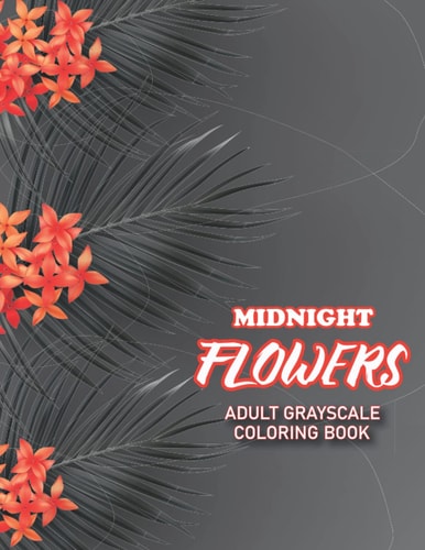 Midnight Flowers Adult Grayscale Coloring Book: Relaxing Midnight Edition Grayscale Coloring Book for Adults, Teen and Kids