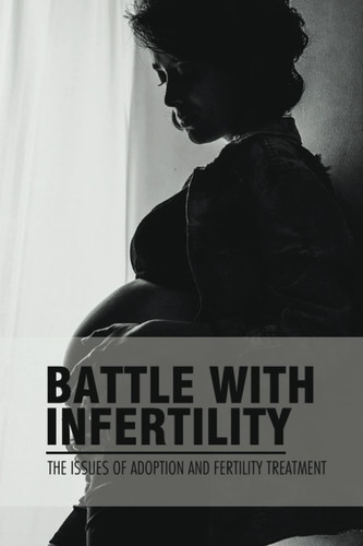 Battle With Infertility: The Issues Of Adoption And Fertility Treatment