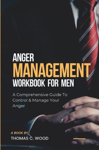 Anger Management Workbook For Men: A Comprehensive Guide to Help You Manage and Control Your Anger and Emotions Effectively