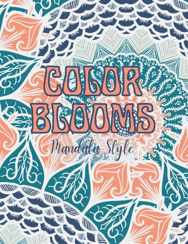 Color Blooms Mandala Style: Mandala Flower Coloring Book for Adults and Teens, Floral Coloring Book; Great for Gifts,Anxiety, Stress, Mental Self Care, and Mindfulness.