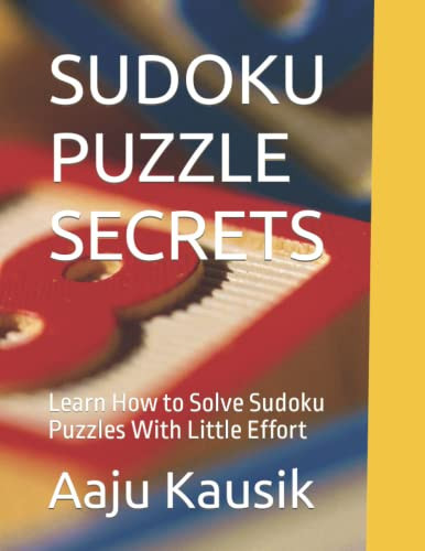 SUDOKU PUZZLE SECRETS: Learn How to Solve Sudoku Puzzles With Little Effort