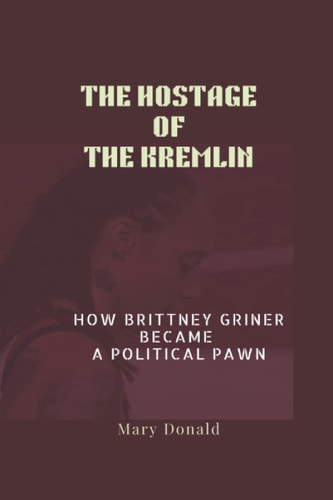 THE HOSTAGE OF THE KREMLIN: How Brittney Griner Became A Political Pawn