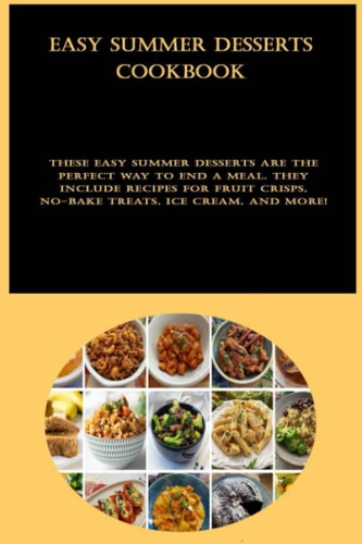 Easy Summer Desserts cookbook: These easy summer desserts are the perfect way to end a meal. They include recipes for fruit crisps, no-bake treats, ice cream, and more!