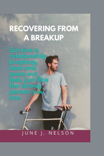 Recovering from a breakup: Survive a relationship breakup, heal, and come out fast just like the strong person you are.