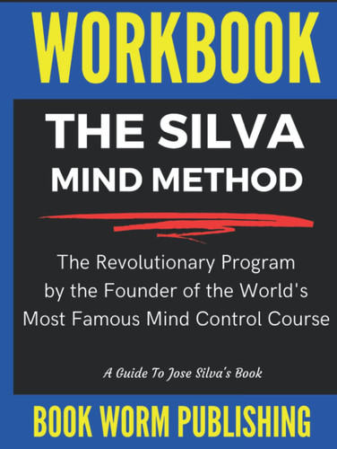 Workbook: The Silva Mind Control Method: The Revolutionary Program by the Founder of the World's Most Famous Mind Control Course – A Guide To José Silva’s Book