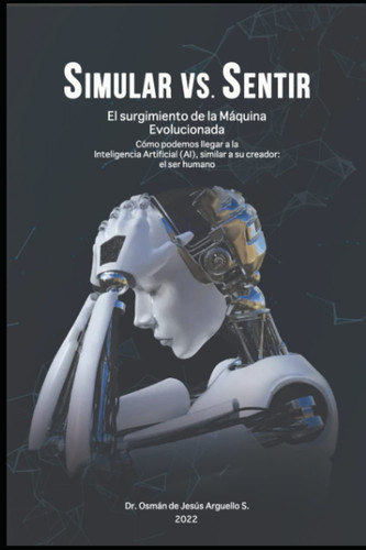 "Simular vs Sentir": "El Surgimiento de la maquina evolucionada" (Conociendo la IA desde otra perspectiva) (Spanish Edition)