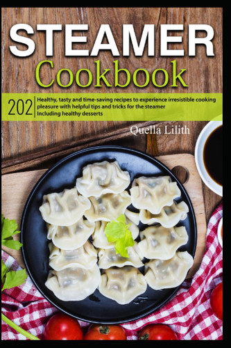 Steamer Cookbook: 202 healthy, tasty and time-saving recipes to experience irresistible cooking pleasure with helpful tips and tricks for the steamer