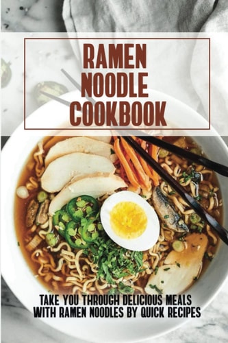 Ramen Noodle Cookbook: Take You Through Delicious Meals With Ramen Noodles By Quick Recipes