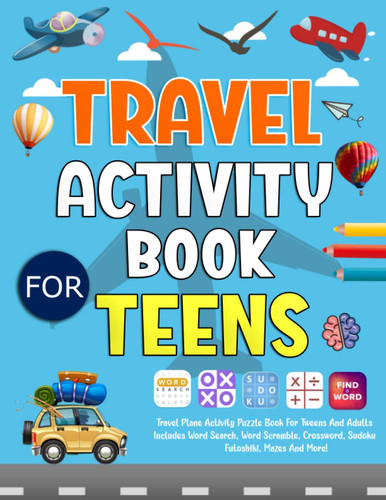 Travel Activity Book For Teens: Travel Plane Activity Puzzle Book For Tweens And Adults. Includes Word Search, Word Scramble, Crossword, Sudoku, Futoshiki, Mazes And More!