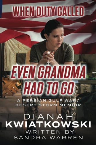 When Duty Called: Even Grandma Had to Go: Dianah Kwiatkowski's Persian Gulf/Desert Storm Memoir