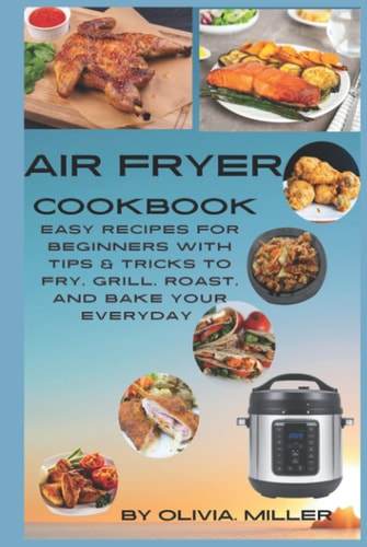 Air fryer cookbook: Easy Recipes for Beginners with Tips & Tricks to Fry, Grill, Roast, and Bake Your Everyday Air Fryer Book