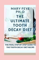 The Ultimate Tooth Decay Diet The Ultimate Step-By-Step Guide to the Tooth Decay Diet Recipe