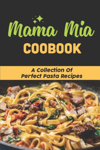 Mama Mia Coobook: A Collection Of Perfect Pasta Recipes