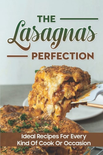 The Lasagnas Perfection: Ideal Recipes For Every Kind Of Cook Or Occasion