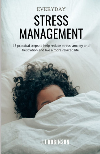 Everyday Stress Management: 15 practical steps to help reduce stress, anxiety and frustration and live a more relaxed life