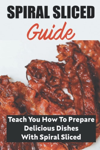 Spiral Sliced Guide: Teach You How To Prepare Delicious Dishes With Spiral Sliced