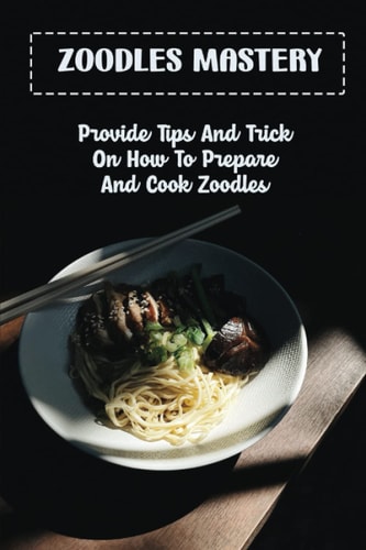 Zoodles Mastery: Provide Tips And Trick On How To Prepare And Cook Zoodles