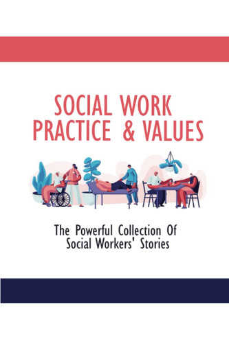Social Work Practice & Values: The Powerful Collection Of Social Workers' Stories