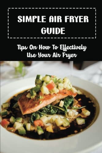 Simple Air Fryer Guide: Tips On How To Effectively Use Your Air Fryer