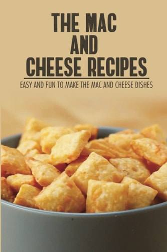 The Mac And Cheese Recipes: Easy And Fun To Make The Mac And Cheese Dishes