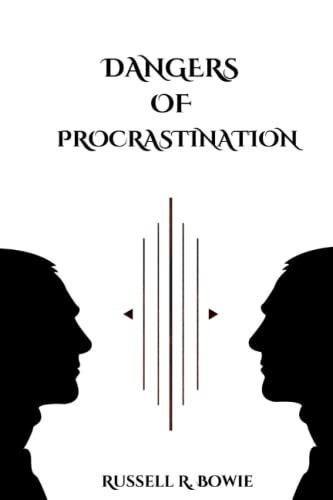 Dangers of Procrastination How to Get Things Done and the Mindset Behind Procrastination