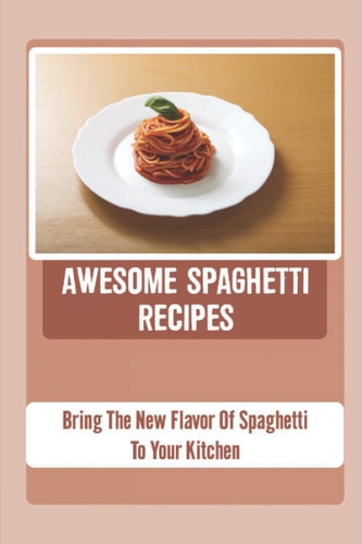 Awesome Spaghetti Recipes: Bring The New Flavor Of Spaghetti To Your Kitchen