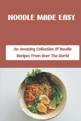 Noodle Made Easy: An Amazing Collection Of Noodle Recipes From Over The World