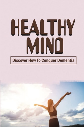 Healthy Mind: Discover How To Conquer Dementia