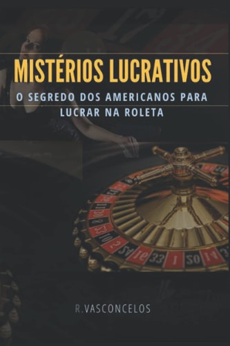 Mistérios Lucrativos: O segredo dos Americanos para ganharem na roleta (Portuguese Edition)