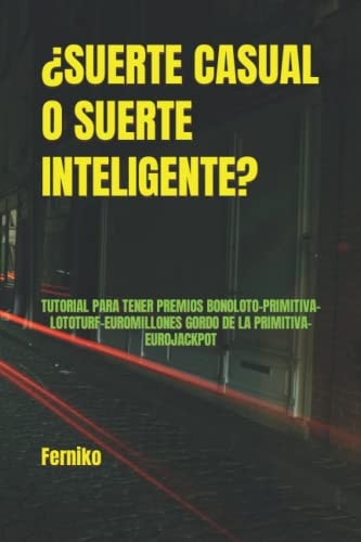 ¿SUERTE CASUAL O SUERTE INTELIGENTE?: TUTORIAL PARA TENER PREMIOS BONOLOTO-PRIMITIVA-LOTOTURF-EUROMILLONES GORDO DE LA PRIMITIVA-EUROJACKPOT (Spanish Edition)