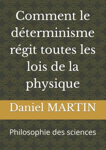 Comment le déterminisme régit toutes les lois de la physique: Philosophie des sciences (French Edition)