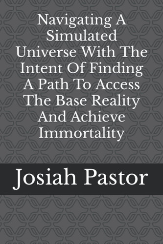Navigating A Simulated Universe With The Intent Of Finding A Path To Access The Base Reality And Achieve Immortality
