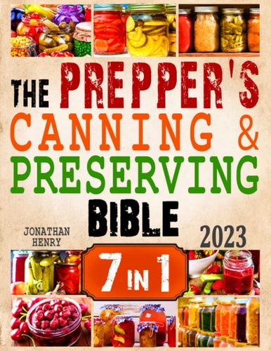 The Prepper’s Canning & Preserving Bible: 7 in 1. The Ultimate Guide to Water Bath & Pressure Canning, Dehydrating, Fermenting, Freezing, and Pickling to Stockpiling Food.