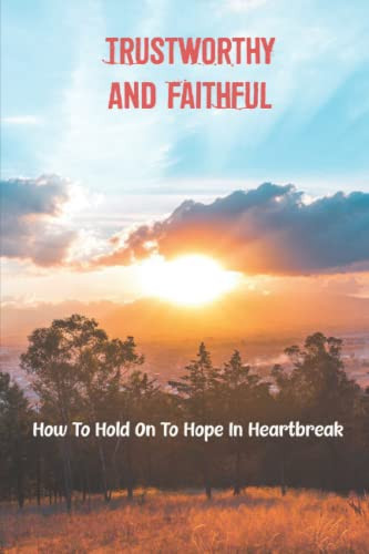 Trustworthy And Faithful: How To Hold On To Hope In Heartbreak