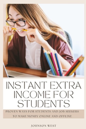 INSTANT EXTRA INCOME FOR STUDENTS: Proven ways for students and job seekers to make money online and offline