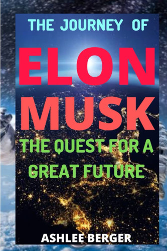 THE JOURNEY OF ELON MUSK: THE QUEST FOR A GREAT FUTURE
