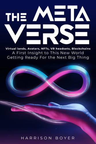 The Metaverse Virtual Lands, Avatars, NFTs, VR Headsets, Blockchains : a First Insight to this New World Getting Ready for the Next Big Thing