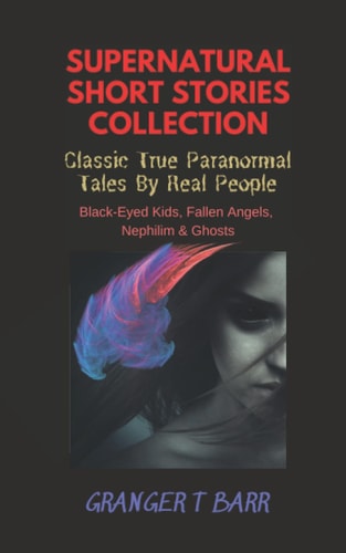 Supernatural Short Stories Collection: Classic True Paranormal Tales By Real People: Black-Eyed Kids, Fallen Angels, Nephilim & Ghosts (Ghostly Encounters Series)