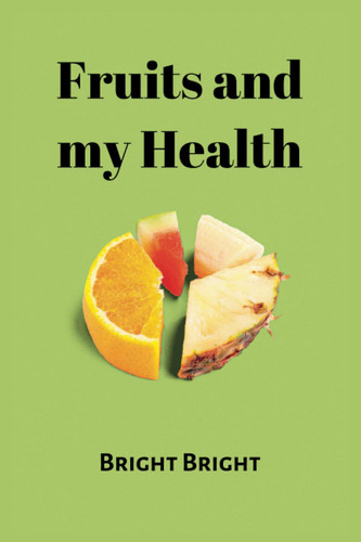 Fruits and My Wellbeing: 20 Fruits and their health benefit;10 reasons why we must eat Fruits regularly