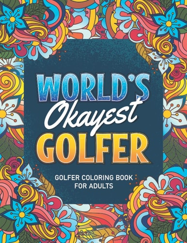 Golfer Gifts For Men: Golfer Coloring book: A Snarky & Humorous Golfer Adult Coloring Book for Stress Relief & Relaxation, Filled with Golfer Problems ... Coloring Books) Golfer Gifts for Women, Men